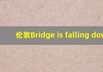 伦敦Bridge is falling down